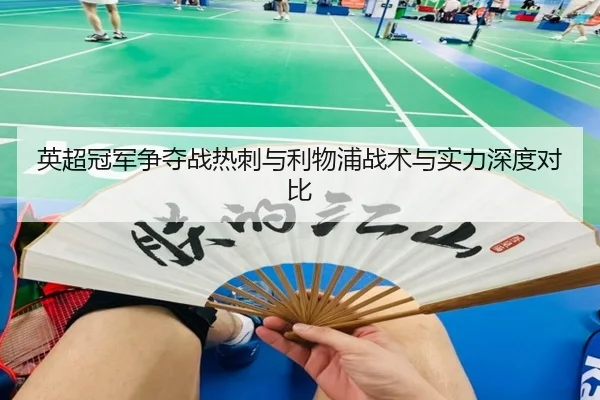 英超冠军争夺战热刺与利物浦战术与实力深度对比